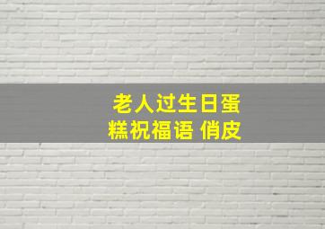 老人过生日蛋糕祝福语 俏皮